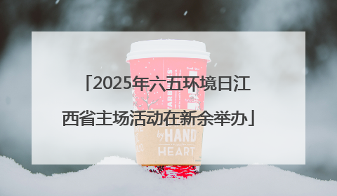 2025年六五环境日江西省主场活动在新余举办