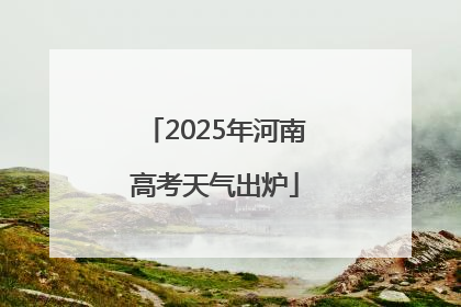 2025年河南高考天气出炉