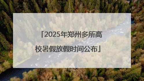 2025年郑州多所高校暑假放假时间公布