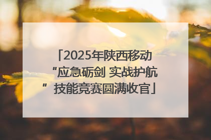 2025年陕西移动“应急砺剑 实战护航”技能竞赛圆满收官