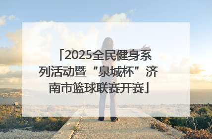 2025全民健身系列活动暨“泉城杯”济南市篮球联赛开赛