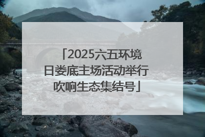 2025六五环境日娄底主场活动举行 吹响生态集结号