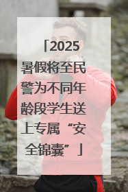 2025暑假将至民警为不同年龄段学生送上专属“安全锦囊”
