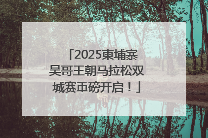 2025柬埔寨吴哥王朝马拉松双城赛重磅开启！