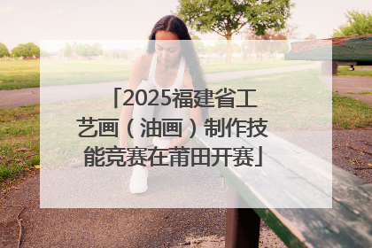2025福建省工艺画（油画）制作技能竞赛在莆田开赛