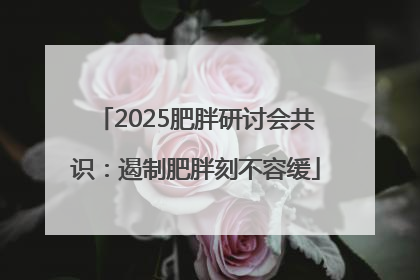 2025肥胖研讨会共识：遏制肥胖刻不容缓