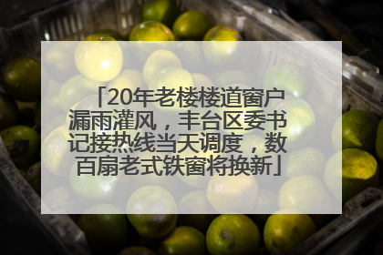 20年老楼楼道窗户漏雨灌风，丰台区委书记接热线当天调度，数百扇老式铁窗将换新