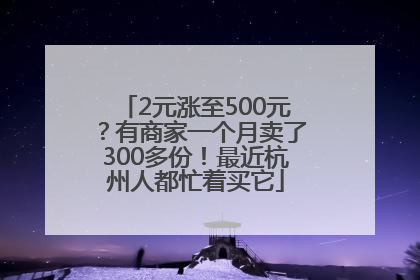 2元涨至500元？有商家一个月卖了300多份！最近杭州人都忙着买它