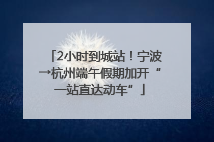 2小时到城站！宁波→杭州端午假期加开“一站直达动车”