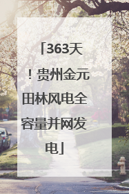 363天！贵州金元田林风电全容量并网发电