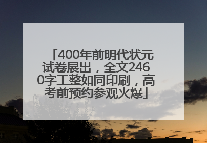 400年前明代状元试卷展出，全文2460字工整如同印刷，高考前预约参观火爆