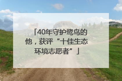 40年守护鹭鸟的他，获评“十佳生态环境志愿者”