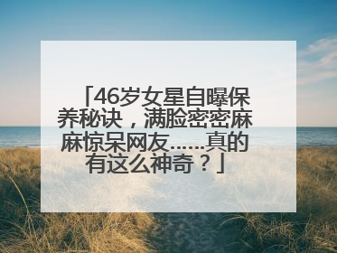 46岁女星自曝保养秘诀，满脸密密麻麻惊呆网友……真的有这么神奇？