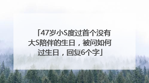 47岁小S度过首个没有大S陪伴的生日，被问如何过生日，回复6个字