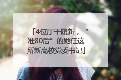 4位厅干履新，“准80后”的她任这所新高校党委书记