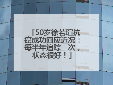 50岁徐若瑄抗癌成功回应近况：每半年追踪一次，状态很好！