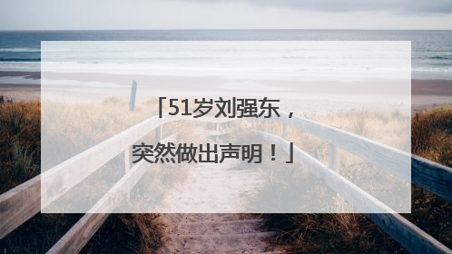 51岁刘强东，突然做出声明！