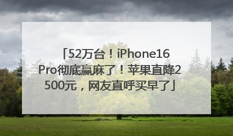 52万台！iPhone16Pro彻底赢麻了！苹果直降2500元，网友直呼买早了