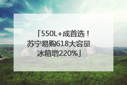 550L+成首选！苏宁易购618大容量冰箱增220%