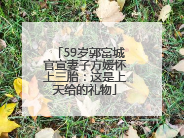 59岁郭富城官宣妻子方媛怀上三胎：这是上天给的礼物