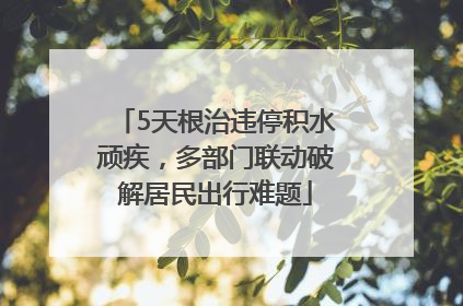 5天根治违停积水顽疾，多部门联动破解居民出行难题