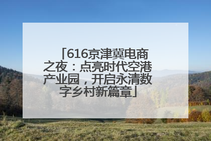 616京津冀电商之夜：点亮时代空港产业园，开启永清数字乡村新篇章