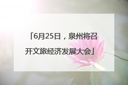 6月25日，泉州将召开文旅经济发展大会