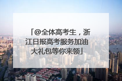 @全体高考生，浙江日报高考服务加油大礼包等你来领