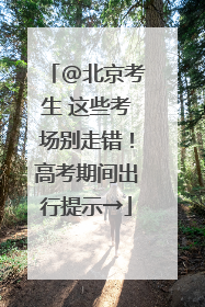 @北京考生 这些考场别走错！高考期间出行提示→