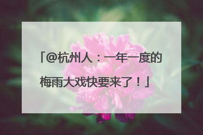 @杭州人：一年一度的梅雨大戏快要来了！