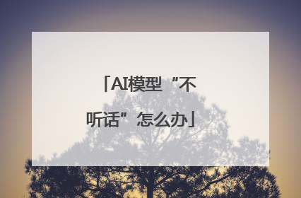 AI模型“不听话”怎么办