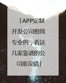 APP定制开发公司想找专业的，看这几家靠谱的公司准没错