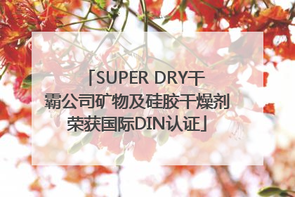SUPER DRY干霸公司矿物及硅胶干燥剂荣获国际DIN认证