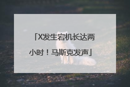 X发生宕机长达两小时！马斯克发声